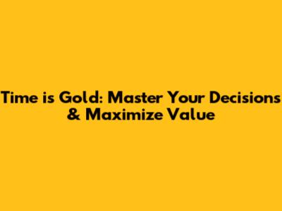 Time is Gold: Master Your Decisions & Maximize Value