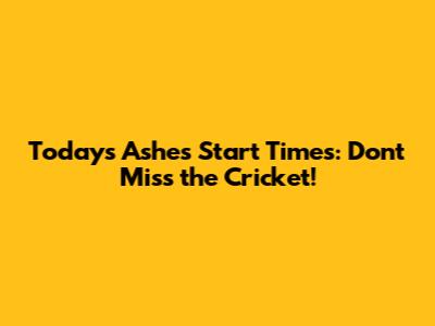 Today's Ashes Start Times: Don't Miss the Cricket!