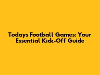 Today's Football Games: Your Essential Kick-Off Guide