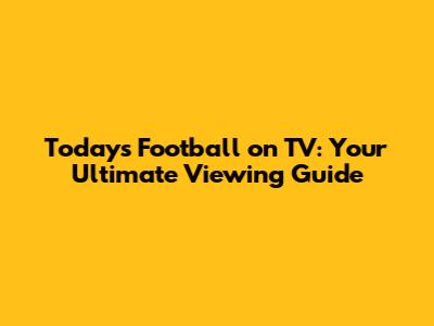 Today's Football on TV: Your Ultimate Viewing Guide