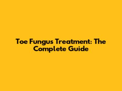 Toe Fungus Treatment: The Complete Guide