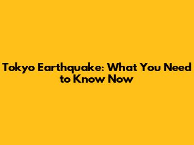Tokyo Earthquake: What You Need to Know Now