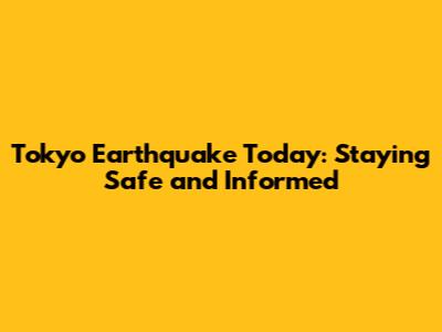 Tokyo Earthquake Today: Staying Safe and Informed