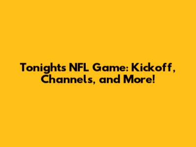Tonight's NFL Game: Kickoff, Channels, and More!