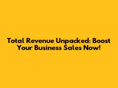 Total Revenue Unpacked: Boost Your Business Sales Now!
