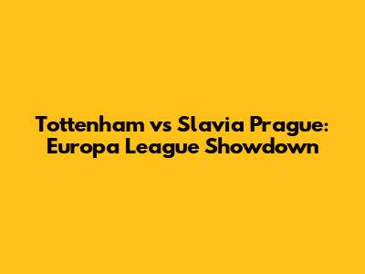 Tottenham vs Slavia Prague: Europa League Showdown