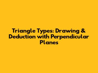 Triangle Types: Drawing & Deduction with Perpendicular Planes