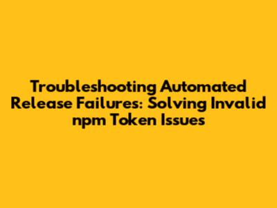 Troubleshooting Automated Release Failures: Solving Invalid npm Token Issues