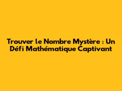 Trouver le Nombre Mystère : Un Défi Mathématique Captivant