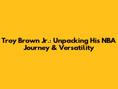 Troy Brown Jr.: Unpacking His NBA Journey & Versatility