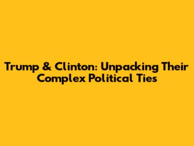 Trump & Clinton: Unpacking Their Complex Political Ties