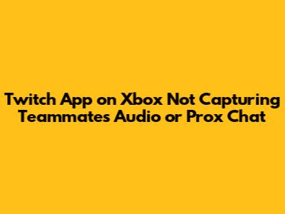 Twitch App on Xbox Not Capturing Teammates' Audio or Prox Chat