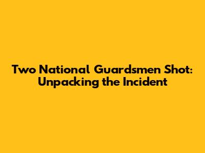 Two National Guardsmen Shot: Unpacking the Incident