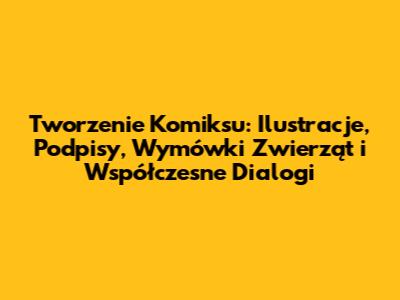 Tworzenie Komiksu: Ilustracje, Podpisy, Wymówki Zwierząt i Współczesne Dialogi