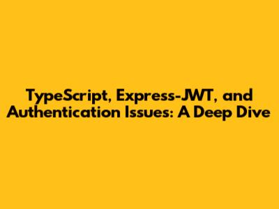 TypeScript, Express-JWT, and Authentication Issues: A Deep Dive