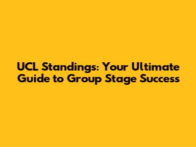 UCL Standings: Your Ultimate Guide to Group Stage Success