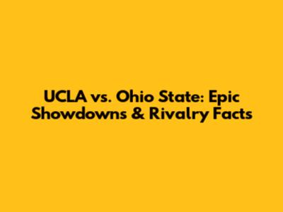 UCLA vs. Ohio State: Epic Showdowns & Rivalry Facts