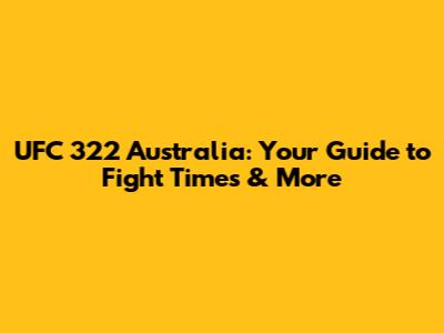 UFC 322 Australia: Your Guide to Fight Times & More