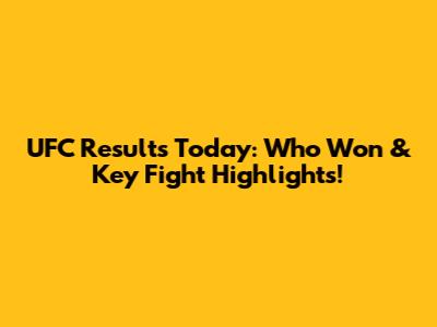 UFC Results Today: Who Won & Key Fight Highlights!