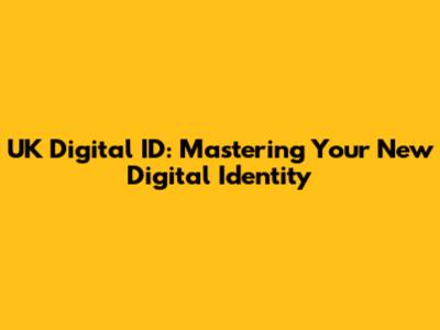 UK Digital ID: Mastering Your New Digital Identity