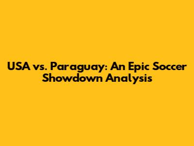 USA vs. Paraguay: An Epic Soccer Showdown Analysis