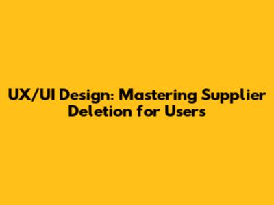 UX/UI Design: Mastering Supplier Deletion for Users