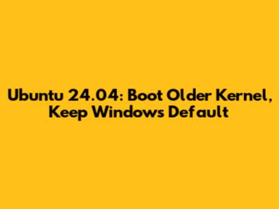 Ubuntu 24.04: Boot Older Kernel, Keep Windows Default