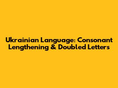 Ukrainian Language: Consonant Lengthening & Doubled Letters