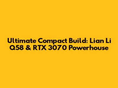 Ultimate Compact Build: Lian Li Q58 & RTX 3070 Powerhouse