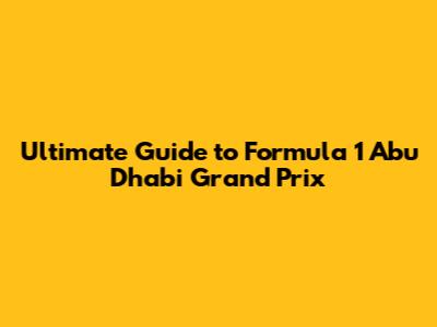Ultimate Guide to Formula 1 Abu Dhabi Grand Prix