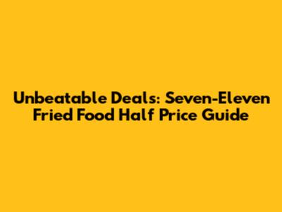Unbeatable Deals: Seven-Eleven Fried Food Half Price Guide