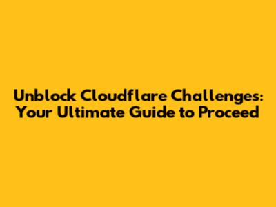 Unblock Cloudflare Challenges: Your Ultimate Guide to Proceed