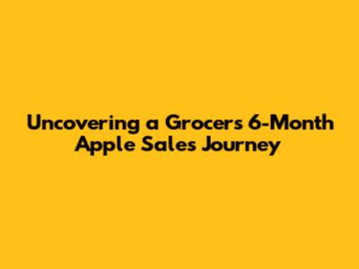 Uncovering a Grocer's 6-Month Apple Sales Journey