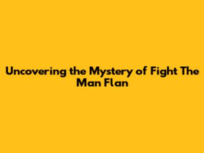 Uncovering the Mystery of Fight The Man Flan