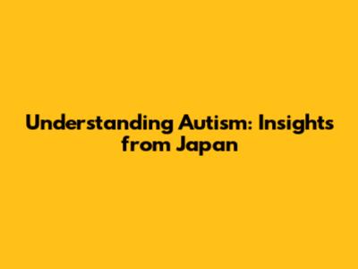 Understanding Autism: Insights from Japan