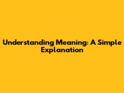 Understanding Meaning: A Simple Explanation