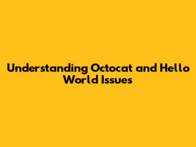 Understanding Octocat and Hello World Issues