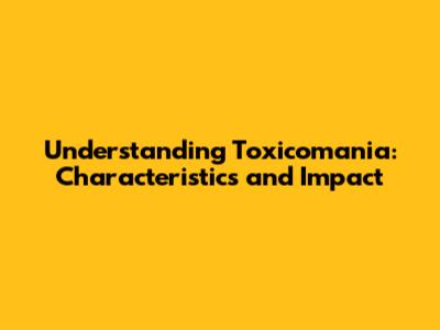 Understanding Toxicomania: Characteristics and Impact