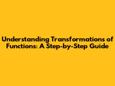 Understanding Transformations of Functions: A Step-by-Step Guide