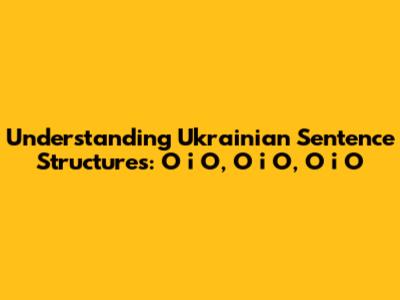 Understanding Ukrainian Sentence Structures: О і О, О і О, О і О