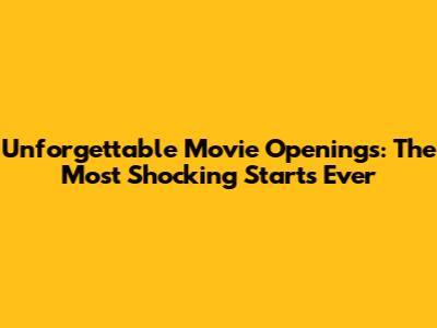 Unforgettable Movie Openings: The Most Shocking Starts Ever