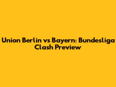 Union Berlin vs Bayern: Bundesliga Clash Preview