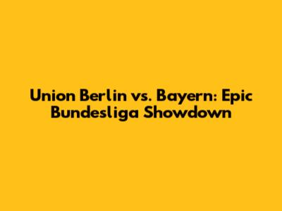 Union Berlin vs. Bayern: Epic Bundesliga Showdown