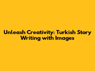 Unleash Creativity: Turkish Story Writing with Images
