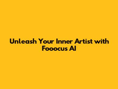 Unleash Your Inner Artist with Fooocus AI