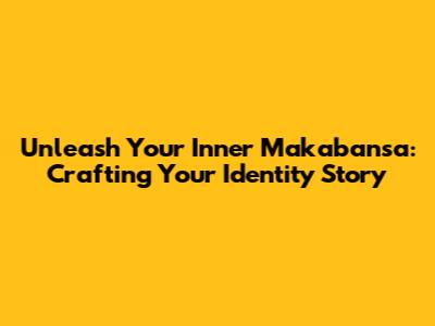 Unleash Your Inner Makabansa: Crafting Your Identity Story