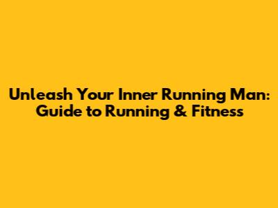 Unleash Your Inner Running Man: Guide to Running & Fitness