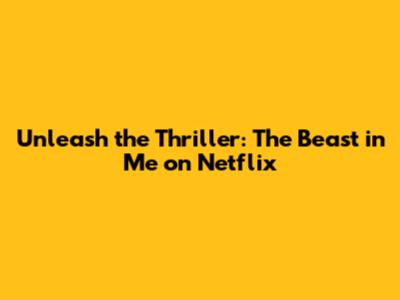 Unleash the Thriller: *The Beast in Me* on Netflix