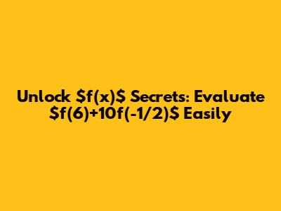 Unlock $f(x)$ Secrets: Evaluate $f(6)+10f(-1/2)$ Easily