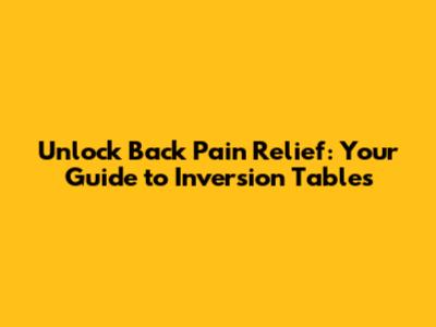 Unlock Back Pain Relief: Your Guide to Inversion Tables